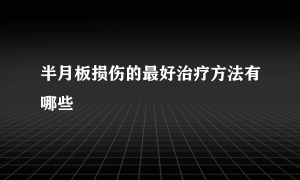 半月板损伤的最好治疗方法有哪些