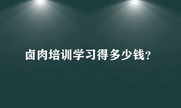 卤肉培训学习得多少钱？