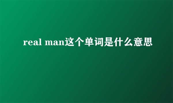 real man这个单词是什么意思