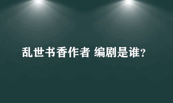 乱世书香作者 编剧是谁？