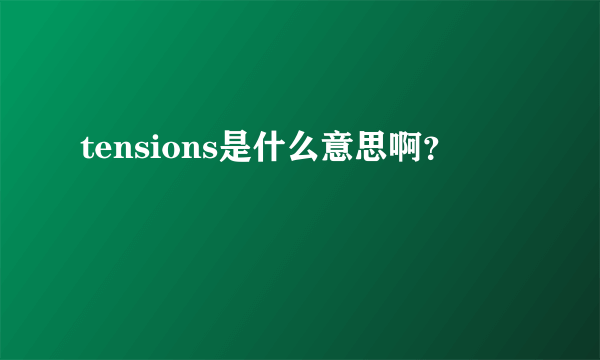 tensions是什么意思啊？