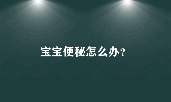 宝宝便秘怎么办？