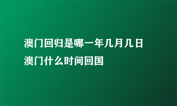 澳门回归是哪一年几月几日 澳门什么时间回国