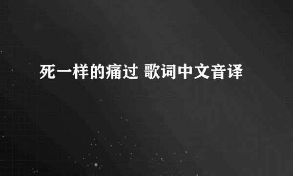 死一样的痛过 歌词中文音译