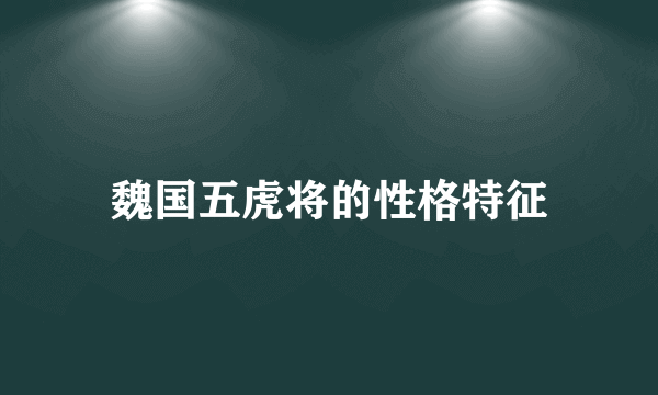 魏国五虎将的性格特征