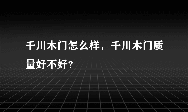 千川木门怎么样，千川木门质量好不好？