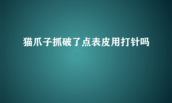 猫爪子抓破了点表皮用打针吗