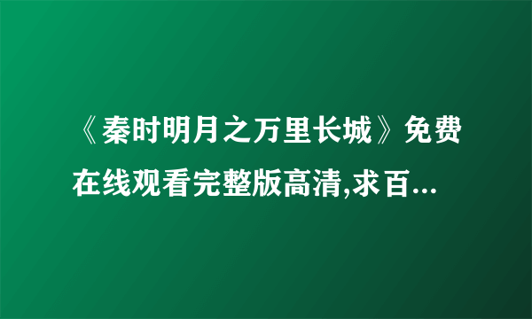 《秦时明月之万里长城》免费在线观看完整版高清,求百度网盘资源