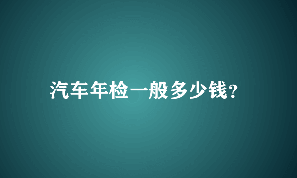 汽车年检一般多少钱？