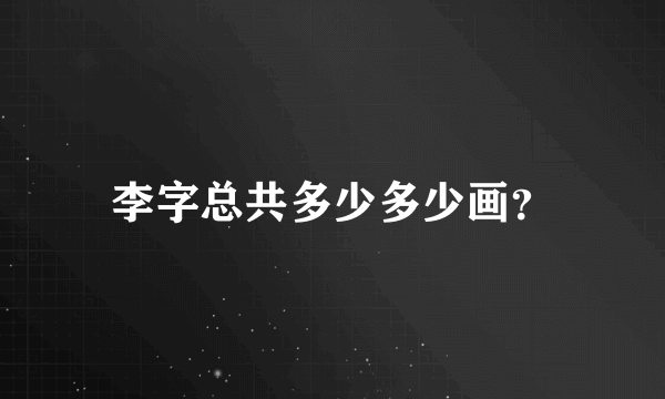 李字总共多少多少画？