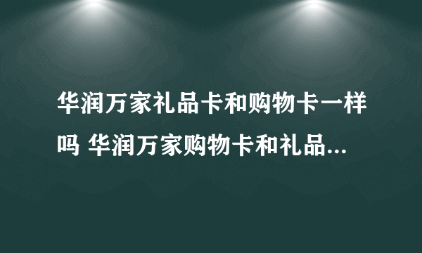 华润万家礼品卡和购物卡一样吗 华润万家购物卡和礼品卡有什么区别