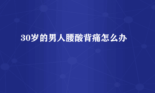 30岁的男人腰酸背痛怎么办