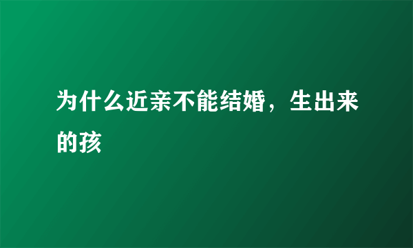 为什么近亲不能结婚，生出来的孩