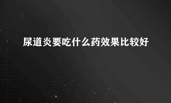 尿道炎要吃什么药效果比较好