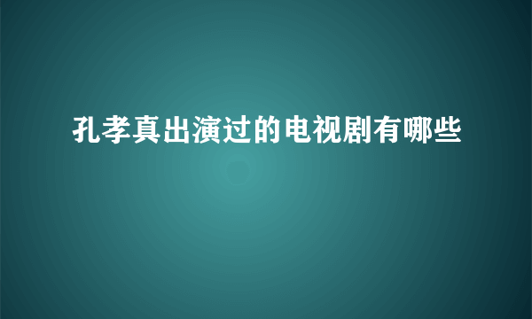 孔孝真出演过的电视剧有哪些