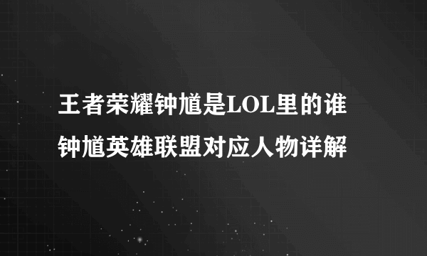 王者荣耀钟馗是LOL里的谁 钟馗英雄联盟对应人物详解