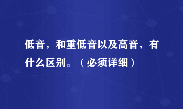 低音，和重低音以及高音，有什么区别。（必须详细）