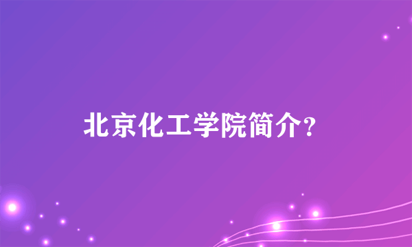 北京化工学院简介？