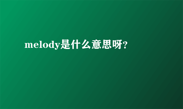 melody是什么意思呀？