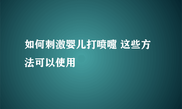 如何刺激婴儿打喷嚏 这些方法可以使用