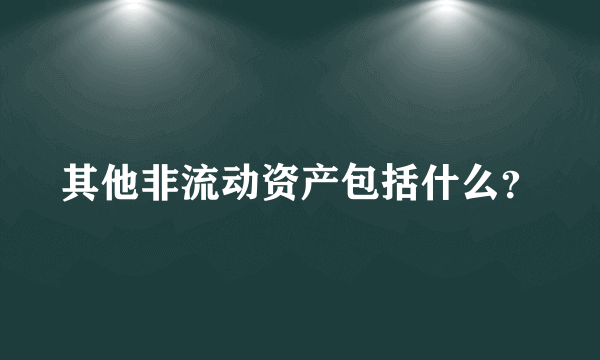 其他非流动资产包括什么？