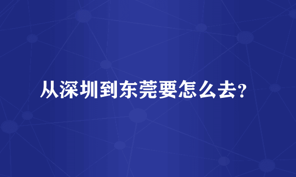 从深圳到东莞要怎么去？