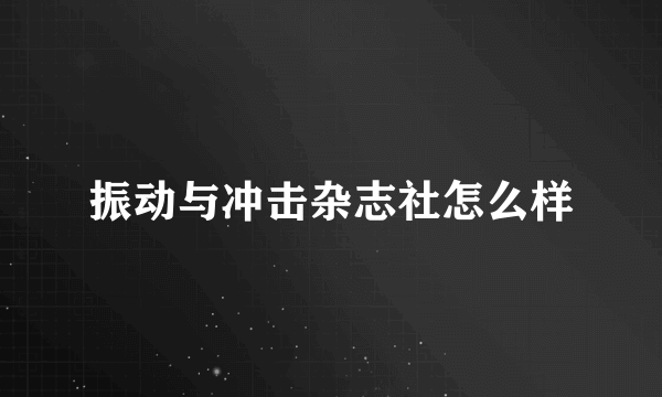 振动与冲击杂志社怎么样