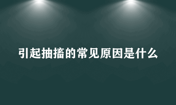 引起抽搐的常见原因是什么