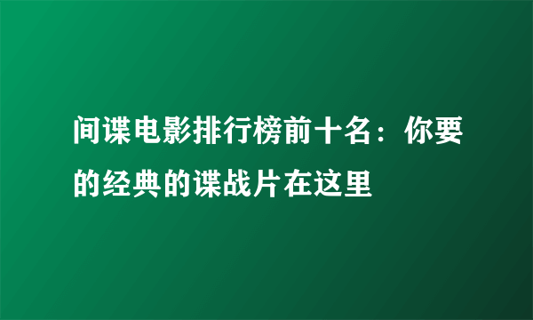 间谍电影排行榜前十名：你要的经典的谍战片在这里