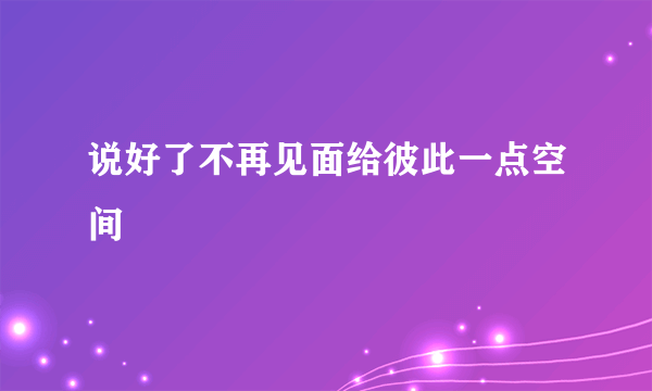 说好了不再见面给彼此一点空间