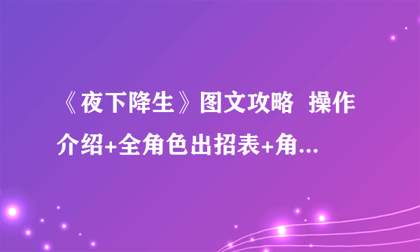 《夜下降生》图文攻略  操作介绍+全角色出招表+角色简评  【游侠攻略组】