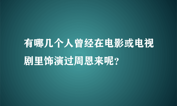 有哪几个人曾经在电影或电视剧里饰演过周恩来呢？