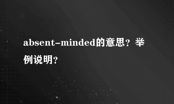 absent-minded的意思？举例说明？