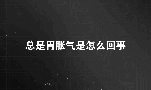 总是胃胀气是怎么回事