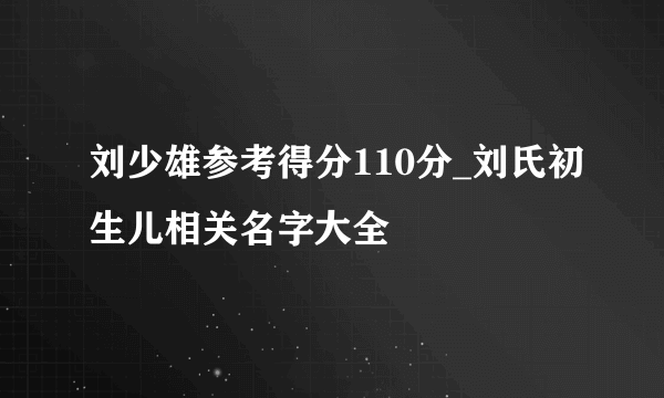 刘少雄参考得分110分_刘氏初生儿相关名字大全