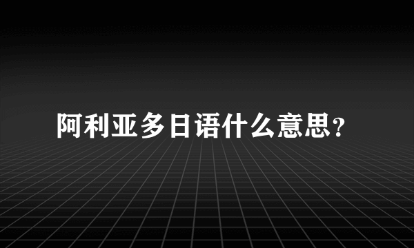 阿利亚多日语什么意思？