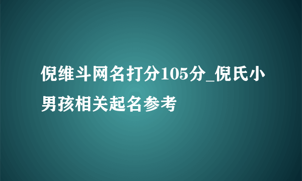 倪维斗网名打分105分_倪氏小男孩相关起名参考