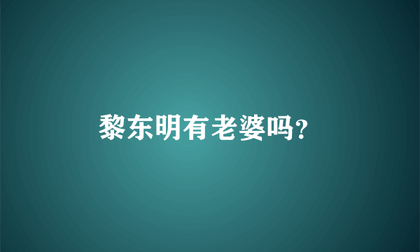 黎东明有老婆吗？