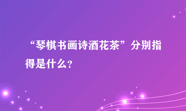 “琴棋书画诗酒花茶”分别指得是什么？