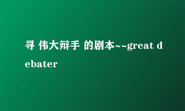 寻 伟大辩手 的剧本~~great debater