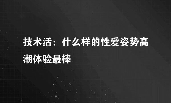 技术活：什么样的性爱姿势高潮体验最棒