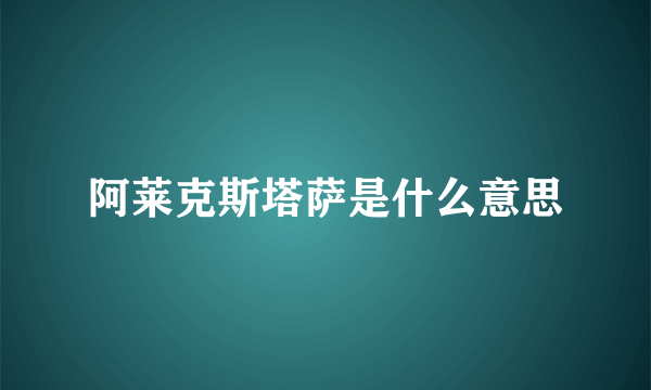 阿莱克斯塔萨是什么意思