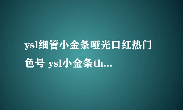 ysl细管小金条哑光口红热门色号 ysl小金条the slim系列