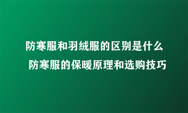 防寒服和羽绒服的区别是什么 防寒服的保暖原理和选购技巧