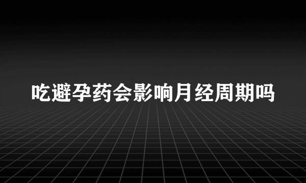 吃避孕药会影响月经周期吗