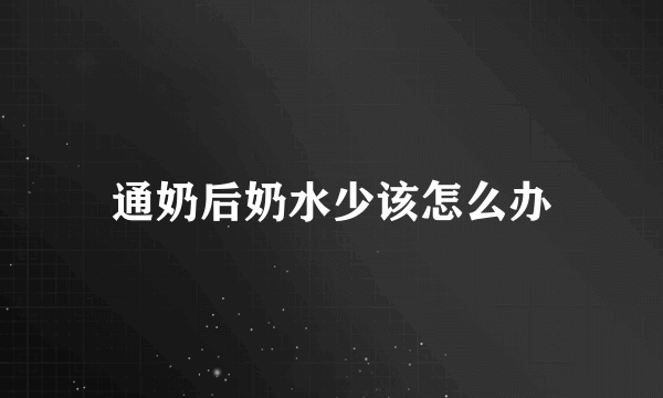 通奶后奶水少该怎么办