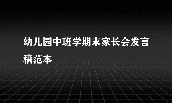 幼儿园中班学期末家长会发言稿范本