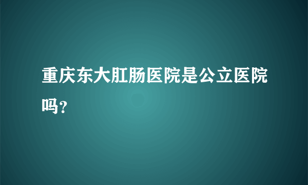 重庆东大肛肠医院是公立医院吗？