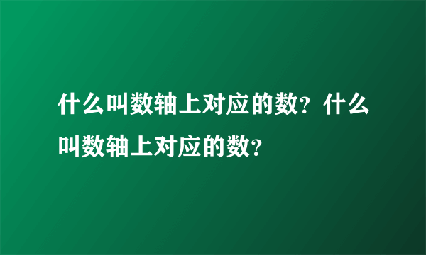 什么叫数轴上对应的数？什么叫数轴上对应的数？