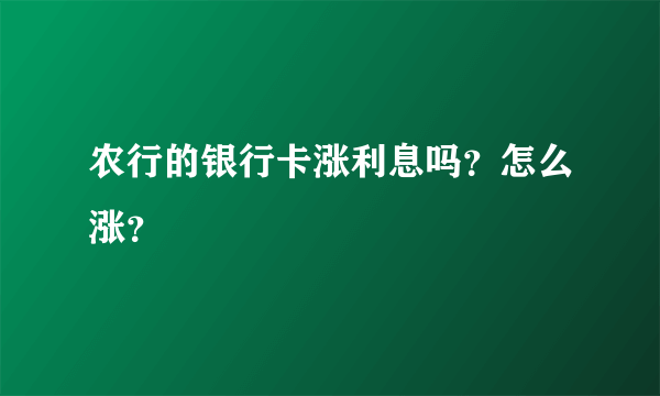 农行的银行卡涨利息吗？怎么涨？